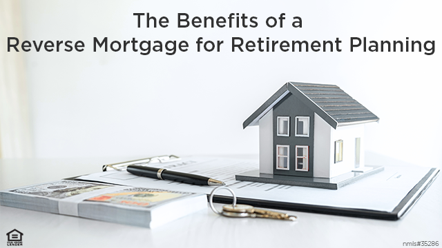 The Benefits of a Reverse Mortgage for Retirement Planning